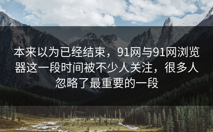 本来以为已经结束，91网与91网浏览器这一段时间被不少人关注，很多人忽略了最重要的一段