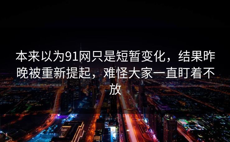 本来以为91网只是短暂变化，结果昨晚被重新提起，难怪大家一直盯着不放