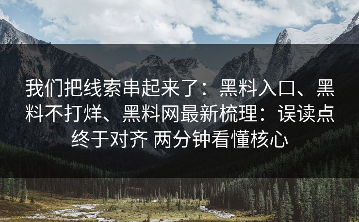 我们把线索串起来了：黑料入口、黑料不打烊、黑料网最新梳理：误读点终于对齐 两分钟看懂核心